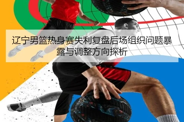 辽宁男篮热身赛失利复盘后场组织问题暴露与调整方向探析